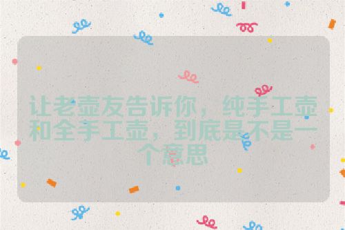 让老壶友告诉你,纯手工壶和全手工壶,到底是不是一个意思