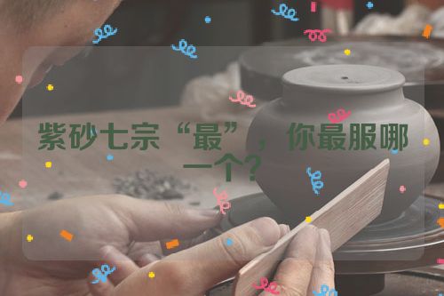 紫砂七宗“最”,你最服哪一个?