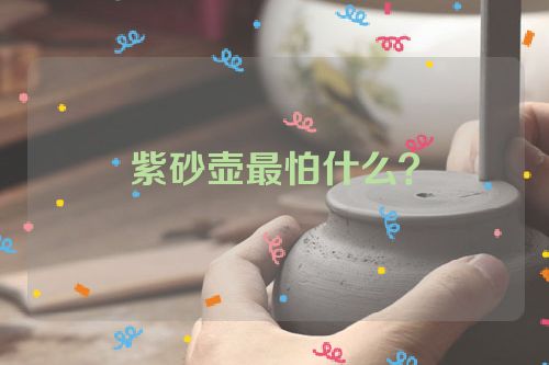 紫砂壶最怕什么?