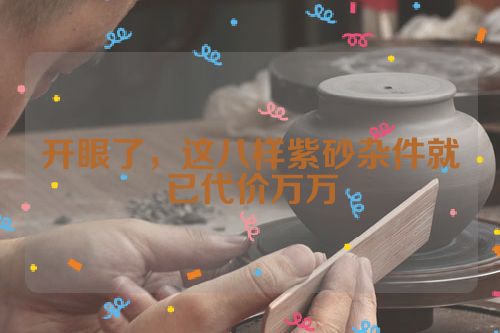 开眼了,这八样紫砂杂件就已代价万万