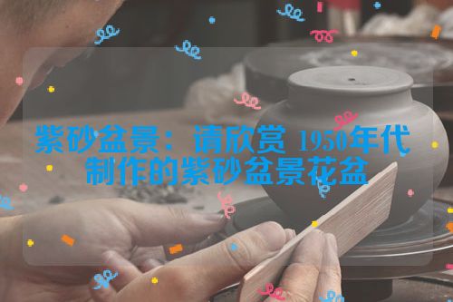 紫砂盆景:请欣赏 1950年代 制作的紫砂盆景花盆