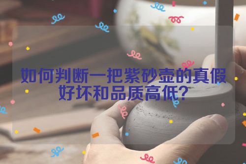 如何判断一把紫砂壶的真假好坏和品质高低?