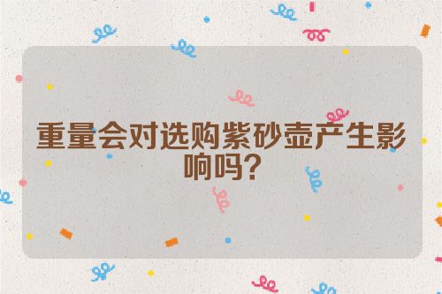 重量会对选购紫砂壶产生影响吗?