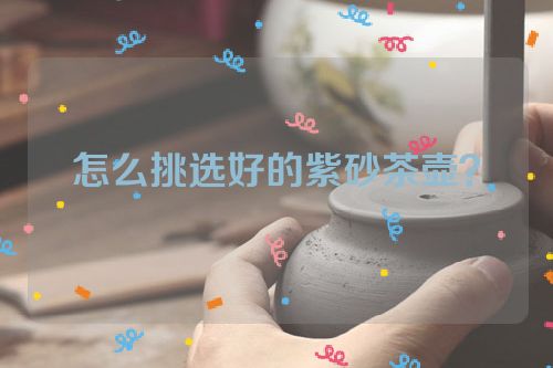 怎么挑选好的紫砂茶壶?