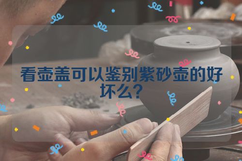 看壶盖可以鉴别紫砂壶的好坏么?