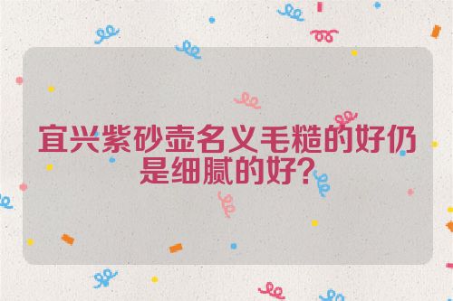 宜兴紫砂壶名义毛糙的好仍是细腻的好?