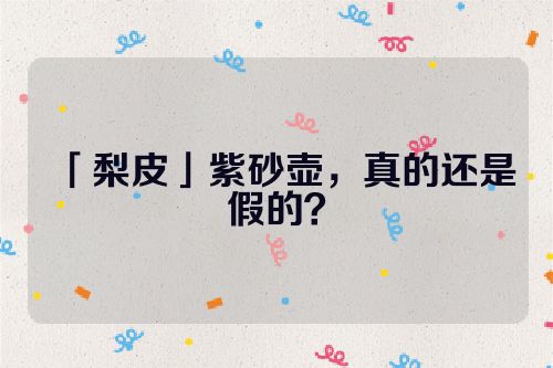 「梨皮」紫砂壶,真的还是假的?