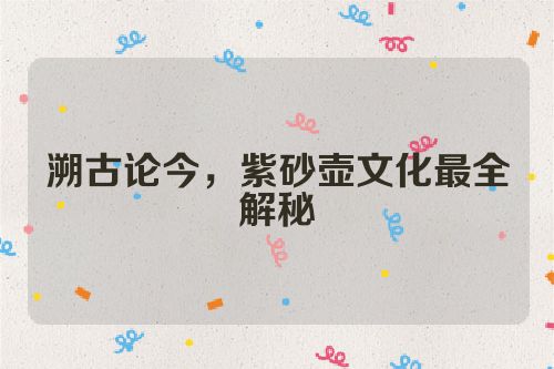 溯古论今,紫砂壶文化最全解秘