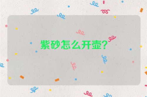 紫砂怎么开壶?