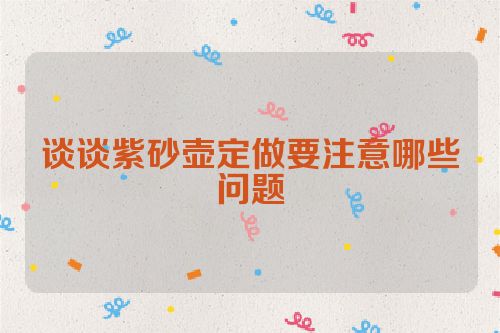 谈谈紫砂壶定做要注意哪些问题