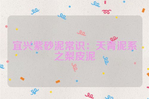 宜兴紫砂泥常识:天青泥系之梨皮泥