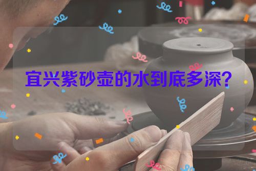 宜兴紫砂壶的水到底多深?