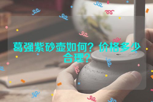 葛强紫砂壶如何？价格多少合理？