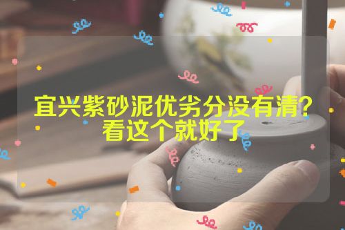 宜兴紫砂泥优劣分没有清?看这个就好了