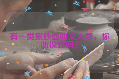 有一类紫砂壶叫文人壶,你听说过吗?