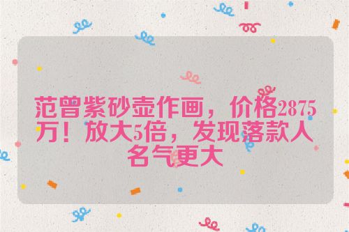 范曾紫砂壶作画,价格2875万!放大5倍,发现落款人名气更大
