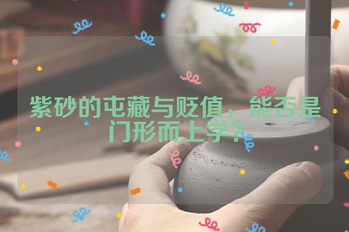 紫砂的屯藏与贬值,能否是门形而上学?