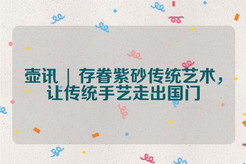 壶讯 | 存眷紫砂传统艺术,让传统手艺走出国门
