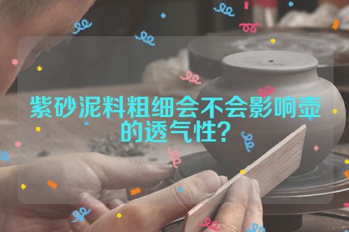 紫砂泥料粗细会不会影响壶的透气性?