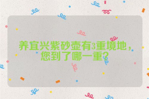 养宜兴紫砂壶有3重境地,您到了哪一重?