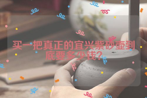 买一把真正的宜兴紫砂壶到底要多少钱?