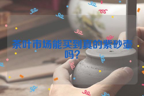 茶叶市场能买到真的紫砂壶吗?