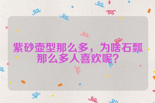 紫砂壶型那么多,为啥石瓢那么多人喜欢呢?