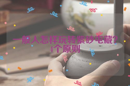 一般人怎样玩转紫砂屯藏?4个原则