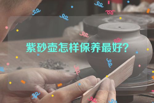 紫砂壶怎样保养最好?
