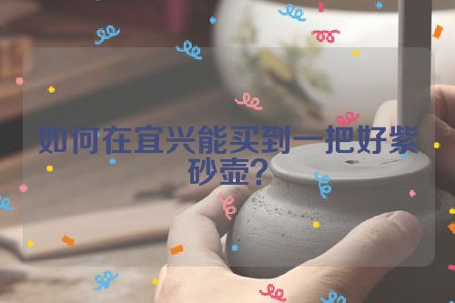 如何在宜兴能买到一把好紫砂壶?