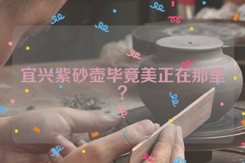 宜兴紫砂壶毕竟美正在那里?
