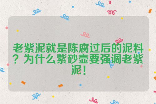 老紫泥就是陈腐过后的泥料?为什么紫砂壶要强调老紫泥!