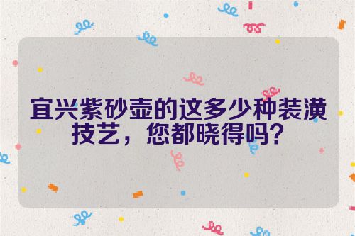 宜兴紫砂壶的这多少种装潢技艺,您都晓得吗?