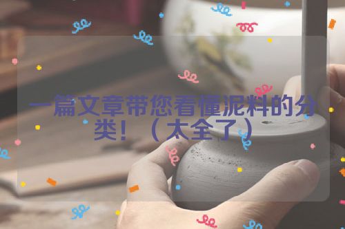 一篇文章带您看懂泥料的分类!(太全了)