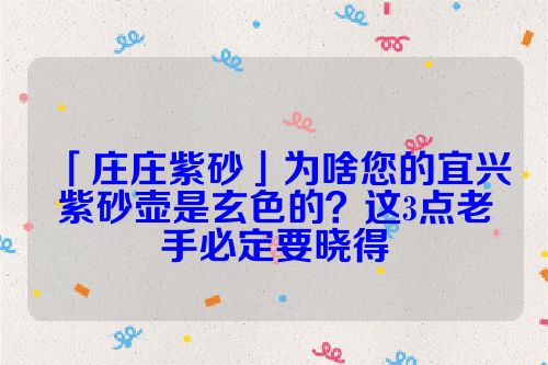 「庄庄紫砂」为啥您的宜兴紫砂壶是玄色的?这3点老手必定要晓得