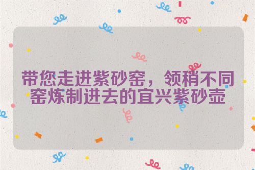 带您走进紫砂窑,领稍不同窑炼制进去的宜兴紫砂壶