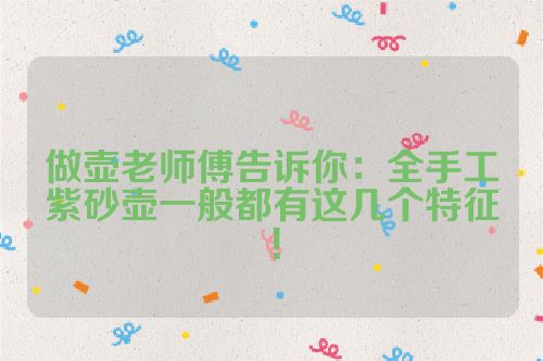 做壶老师傅告诉你:全手工紫砂壶一般都有这几个特征!