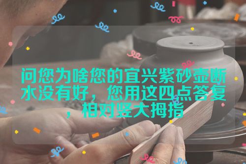 问您为啥您的宜兴紫砂壶断水没有好,您用这四点答复,相对竖大拇指