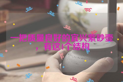 一把质量良好的宜兴紫砂壶,有这4个结构