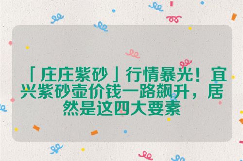「庄庄紫砂」行情暴光!宜兴紫砂壶价钱一路飙升,居然是这四大要素