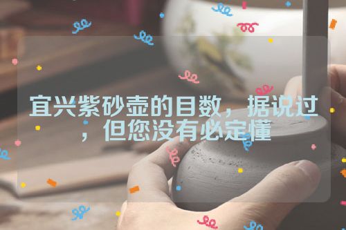 宜兴紫砂壶的目数,据说过,但您没有必定懂