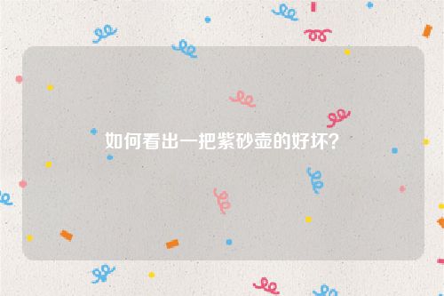如何看出一把紫砂壶的好坏?
