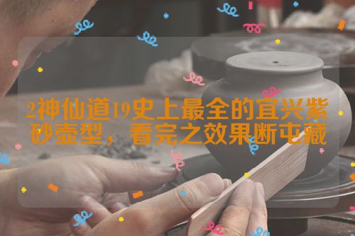 2神仙道19史上最全的宜兴紫砂壶型,看完之效果断屯藏