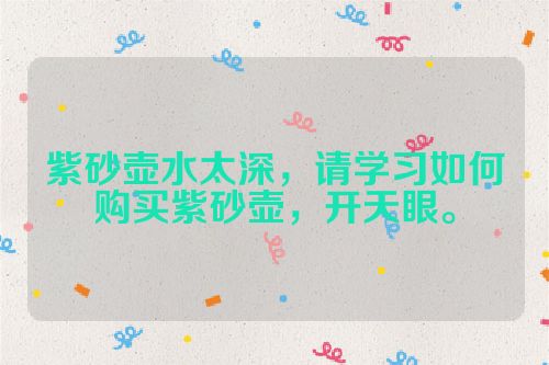紫砂壶水太深,请学习如何购买紫砂壶,开天眼。