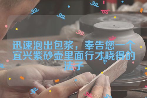 迅速泡出包浆,奉告您一个宜兴紫砂壶里面行才晓得的法子