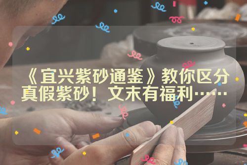 《宜兴紫砂通鉴》教你区分真假紫砂!文末有福利……