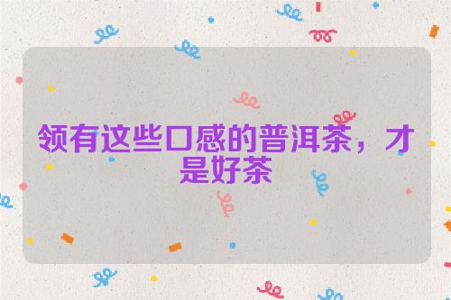 领有这些口感的普洱茶,才是好茶