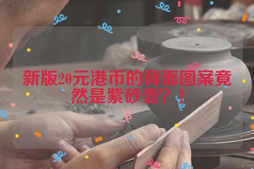 新版20元港币的背面图案竟然是紫砂壶?!
