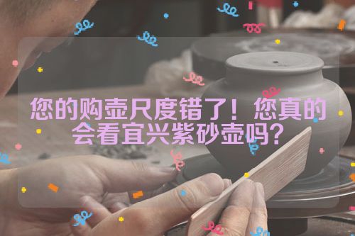您的购壶尺度错了!您真的会看宜兴紫砂壶吗?