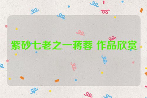 紫砂七老之一蒋蓉 作品欣赏